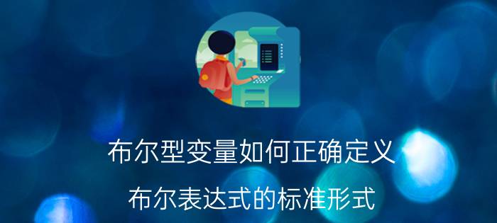 布尔型变量如何正确定义 布尔表达式的标准形式？